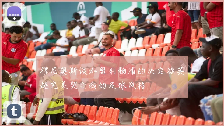穆尼奥斯谈加盟利物浦的决定称英超完美契合我的足球风格