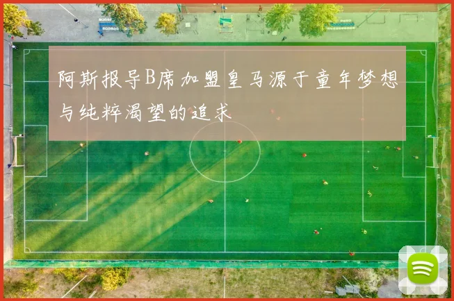 阿斯报导B席加盟皇马源于童年梦想与纯粹渴望的追求