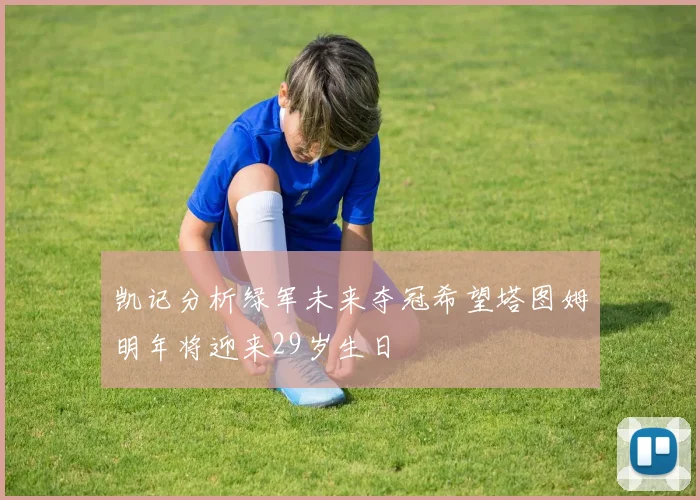 凯记分析绿军未来夺冠希望塔图姆明年将迎来29岁生日