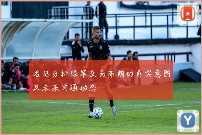 名记分析绿军交易布朗的真实意图及未来沟通动态
