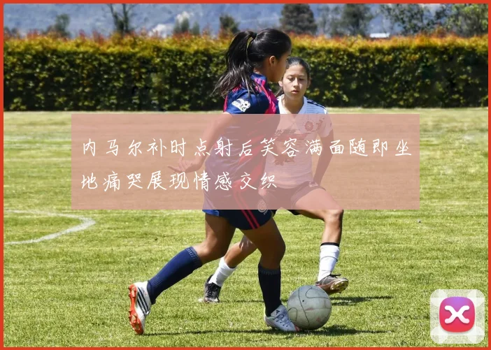 内马尔补时点射后笑容满面随即坐地痛哭展现情感交织