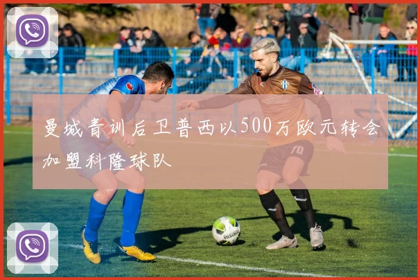 曼城青训后卫普西以500万欧元转会加盟科隆球队