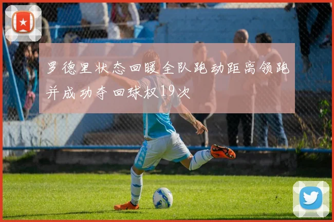 罗德里状态回暖全队跑动距离领跑并成功夺回球权19次