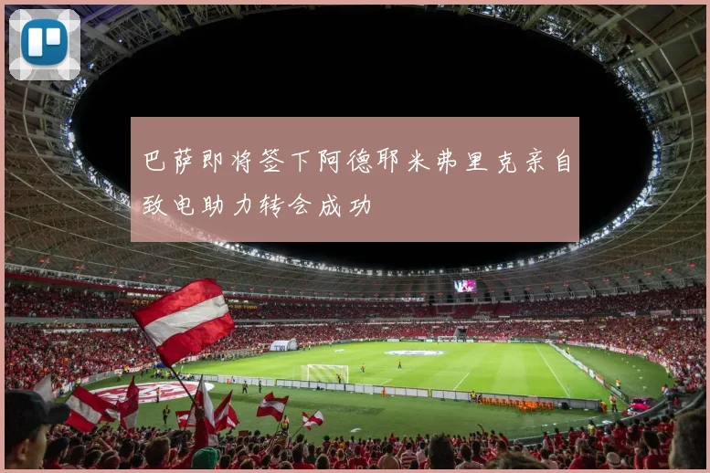 巴萨即将签下阿德耶米弗里克亲自致电助力转会成功