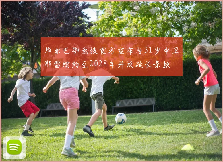 毕尔巴鄂竞技官方宣布与31岁中卫耶雷续约至2028年并设延长条款